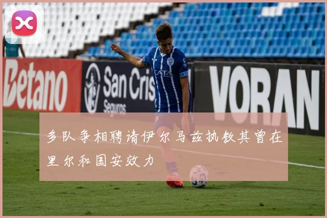 多队争相聘请伊尔马兹执教其曾在里尔和国安效力