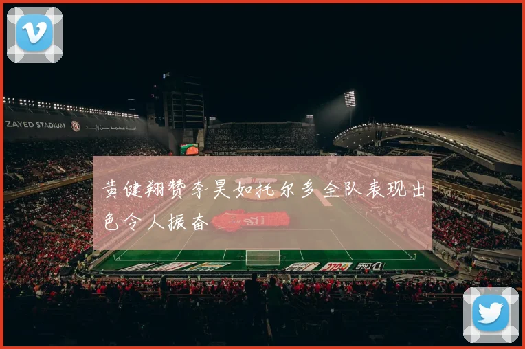 黄健翔赞李昊如托尔多全队表现出色令人振奋