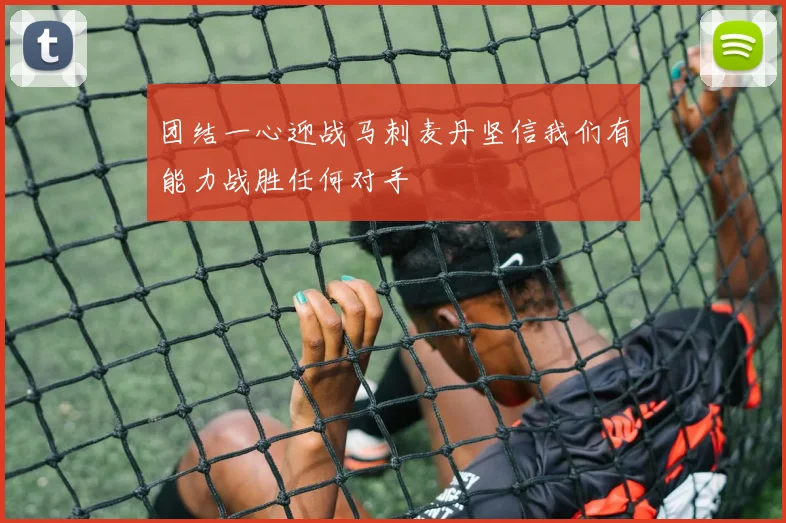 团结一心迎战马刺麦丹坚信我们有能力战胜任何对手