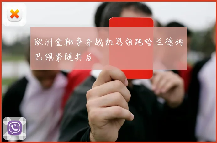 欧洲金靴争夺战凯恩领跑哈兰德姆巴佩紧随其后
