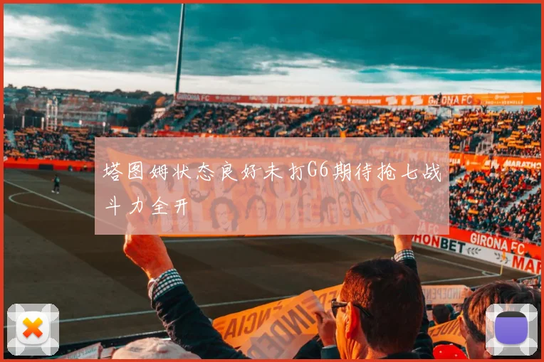 塔图姆状态良好未打G6期待抢七战斗力全开