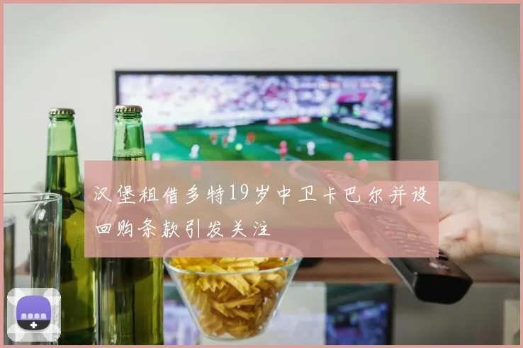 汉堡租借多特19岁中卫卡巴尔并设回购条款引发关注