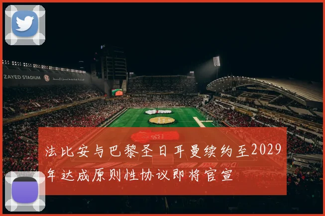 法比安与巴黎圣日耳曼续约至2029年达成原则性协议即将官宣