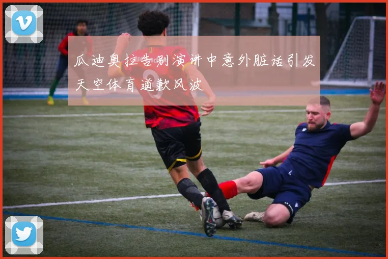 瓜迪奥拉告别演讲中意外脏话引发天空体育道歉风波