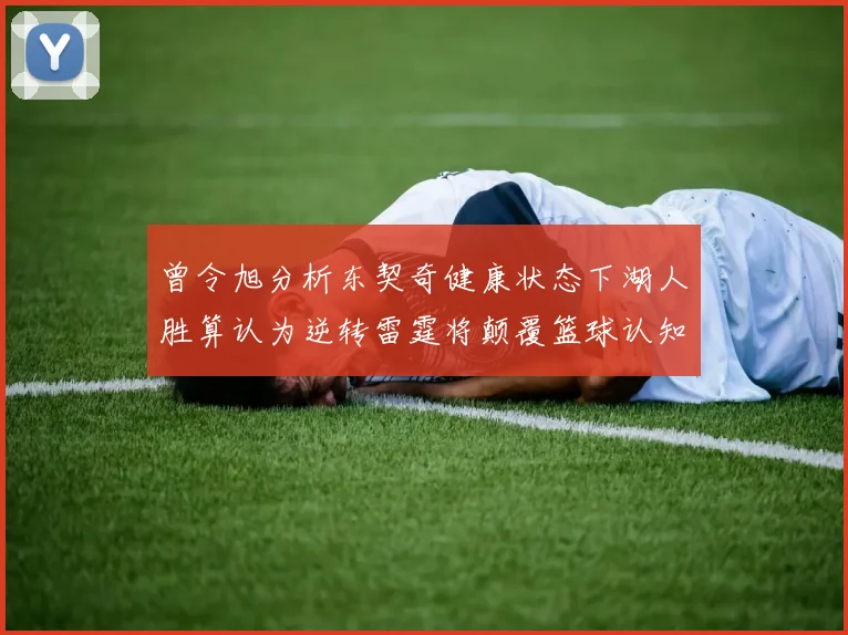 曾令旭分析东契奇健康状态下湖人胜算认为逆转雷霆将颠覆篮球认知