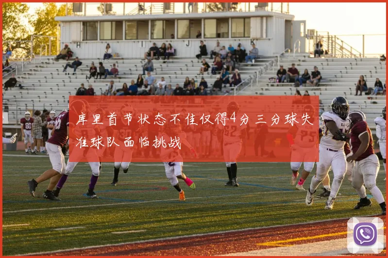 库里首节状态不佳仅得4分三分球失准球队面临挑战