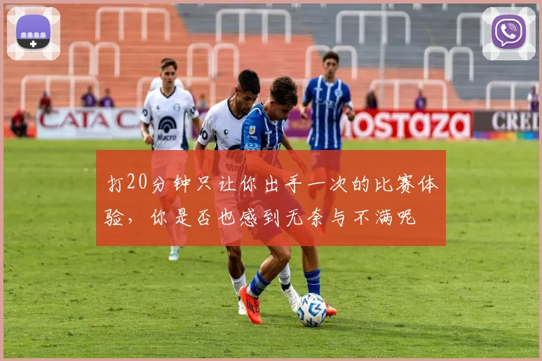 打20分钟只让你出手一次的比赛体验，你是否也感到无奈与不满呢