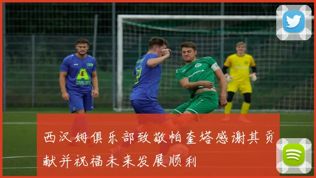 西汉姆俱乐部致敬帕奎塔感谢其贡献并祝福未来发展顺利