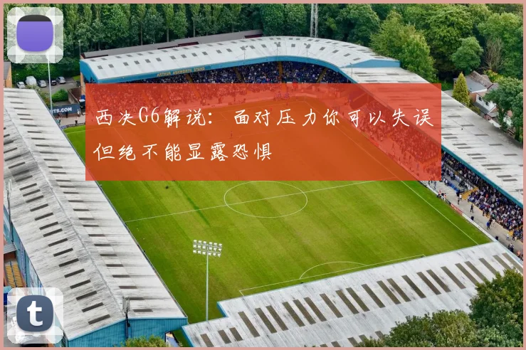 西决G6解说：面对压力你可以失误但绝不能显露恐惧
